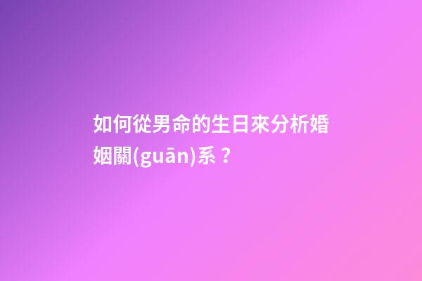 如何從男命的生日來分析婚姻關(guān)系？